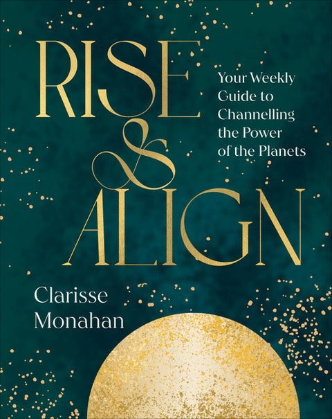 Rise & Align: Your Weekly Guide to Channelling the Power of the Planets by Monahan, Clarisse