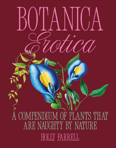 Botanica Erotica: A Compendium of Plants That Are Naughty by Nature by Farrell, Holly