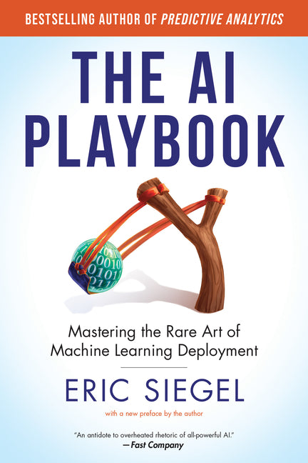 The AI Playbook, with a New Preface by the Author: Mastering the Rare Art of Machine Learning Deployment by Siegel, Eric
