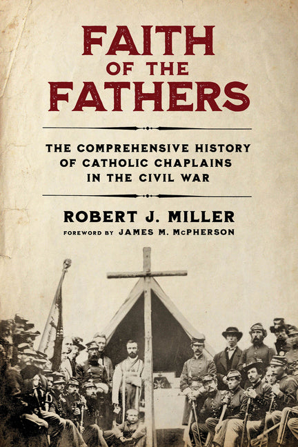 Faith of the Fathers: The Comprehensive History of Catholic Chaplains in the Civil War