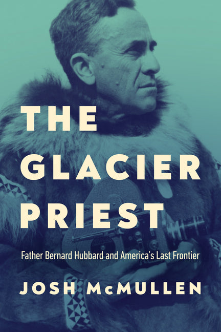 The Glacier Priest: Father Bernard Hubbard and America's Last Frontier