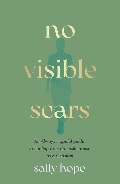 No Visible Scars: An Always Hopeful Guide to Healing from Domestic Abuse as a Christian by Hope, Sally