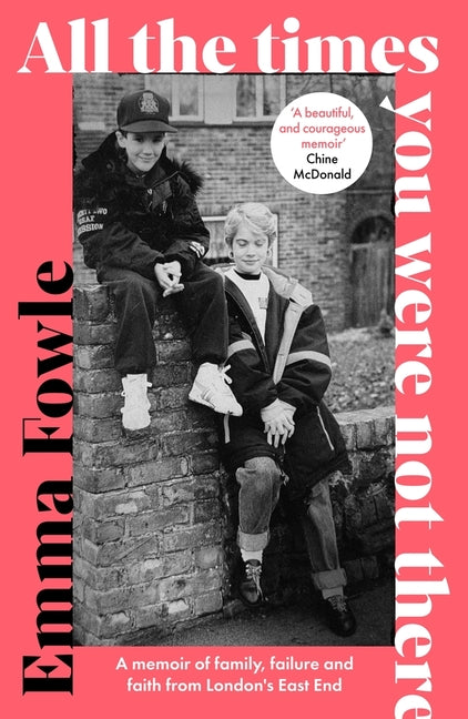 All the Times You Were Not There: A Memoir of Family, Failure and Faith from London's East End