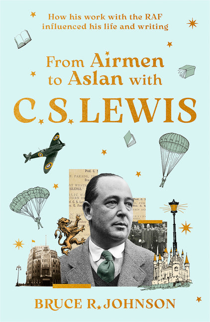 From Airmen to Aslan with C. S. Lewis: How His Work with the RAF Influenced His Life and Writing by Johnson, Bruce R.