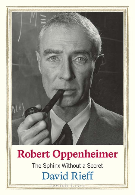 Robert Oppenheimer: The Sphinx Without a Secret by Rieff, David