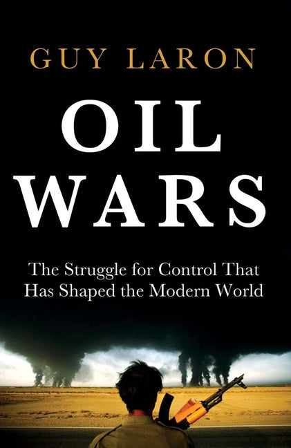 Oil Wars: The Struggle for Control That Has Shaped the Modern World by Laron, Guy