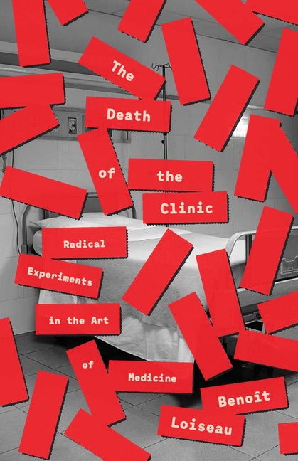 The Death of the Clinic: Radical Experiments in the Art of Medicine by Loiseau, Benoit