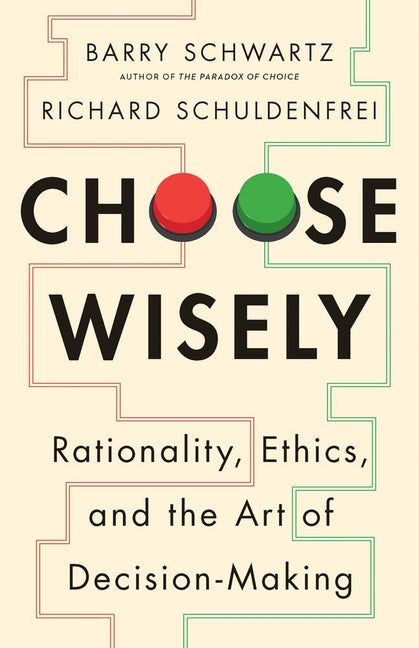 Choose Wisely: Rationality, Ethics, and the Art of Decision-Making by Schwartz, Barry