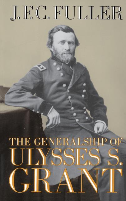 The Generalship of Ulysses S. Grant by Fuller, J. F. C.