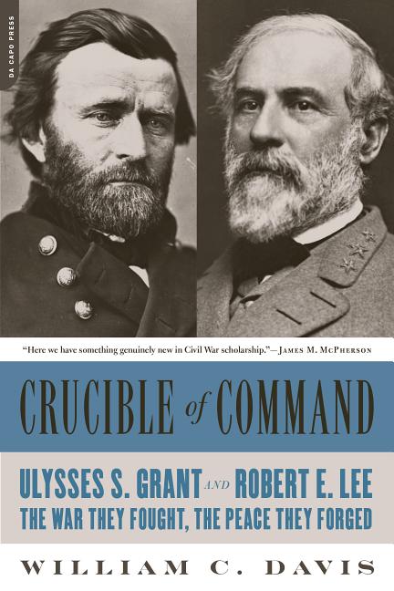 Crucible of Command: Ulysses S. Grant and Robert E. Lee-The War They Fought, the Peace They Forged