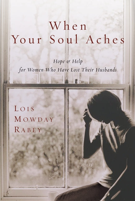 When Your Soul Aches: Hope and Help for Women Who Have Lost Their Husbands by Rabey, Lois Mowday