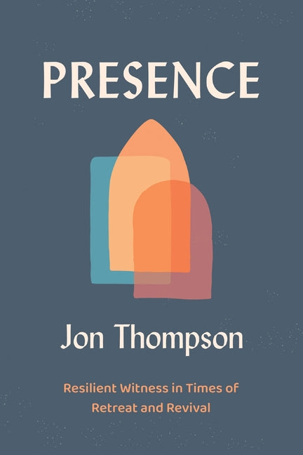 Presence: Resilient Witness in Times of Retreat and Revival by Thompson, Jon