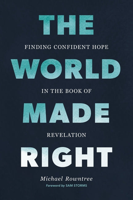 The World Made Right: Finding Confident Hope in the Book of Revelation by Rowntree, Michael