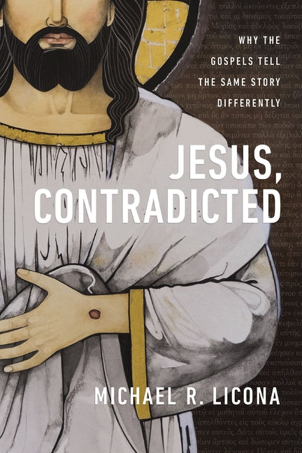 Jesus, Contradicted: Why the Gospels Tell the Same Story Differently by Licona, Michael R.