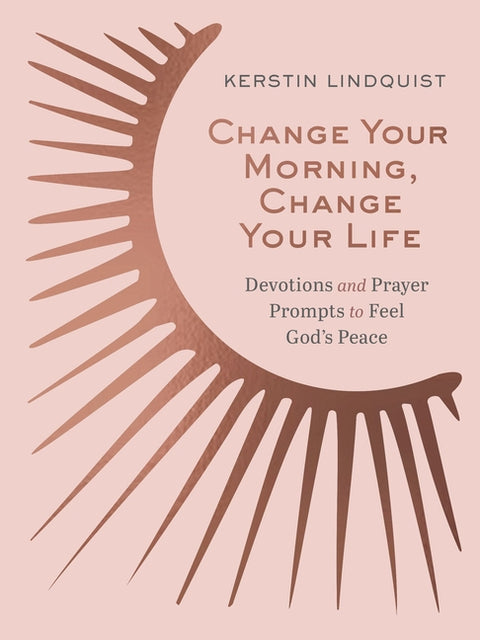 Change Your Morning, Change Your Life: Devotions and Prayer Prompts to Feel God's Peace (a 50-Day Devotional) by Lindquist, Kerstin