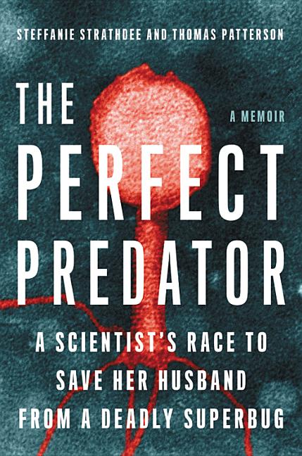 The Perfect Predator: A Scientist's Race to Save Her Husband from a Deadly Superbug: A Memoir