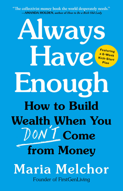 Always Have Enough: How to Build Wealth When You Don't Come from Money--Featuring a 6-Week Kickstart Plan