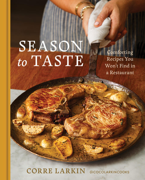 Season to Taste: Comforting Recipes You Won't Find in a Restaurant by Larkin, Corre