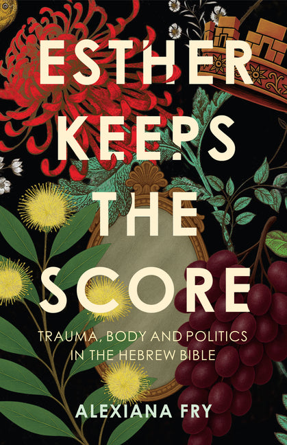 Esther Keeps the Score: Trauma, Body and Politics in the Hebrew Bible