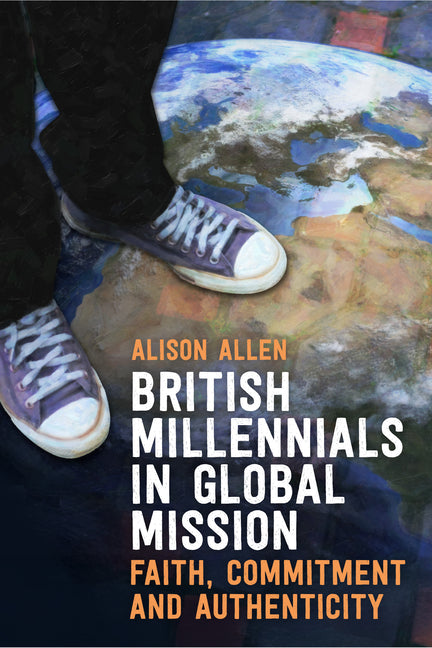 British Millennials in Global Mission: Faith, commitment and authenticity by Allen, Alison