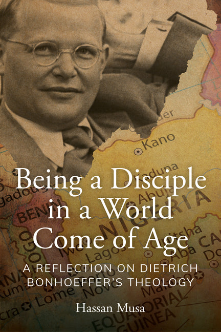 Being a Disciple in a World Come of Age: A Reflection on Dietrich Bonhoeffer's Theology by Musa, Hassan