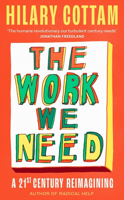 The Work We Need: The Humane Revolutionary Our Turbulent Century Needs' Jonathan Freedland by Cottam, Hilary