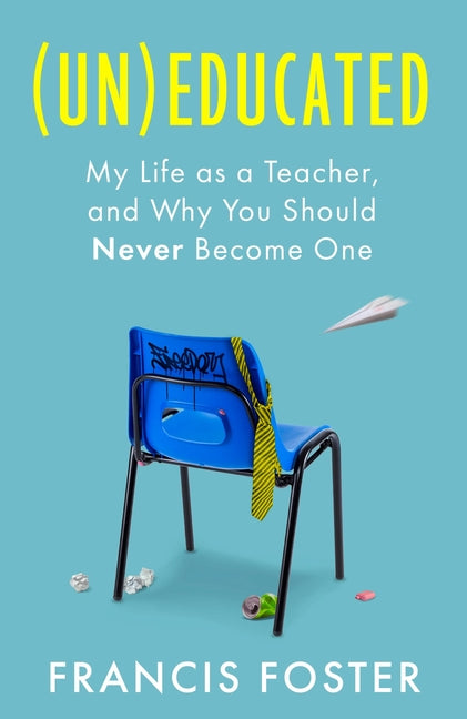 (Un)Educated: My Life as a Teacher, and Why You Should Never Become One