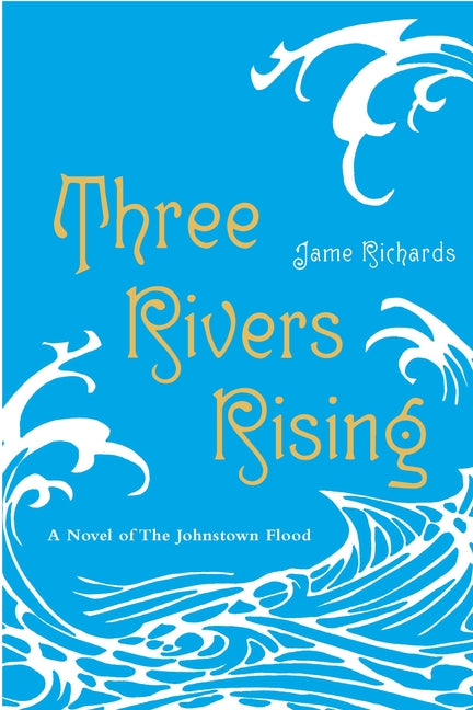 Three Rivers Rising: The Novel of the Johnstown Flood