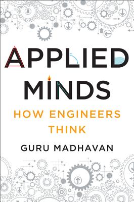 Applied Minds: How Engineers Think by Madhavan, Guru