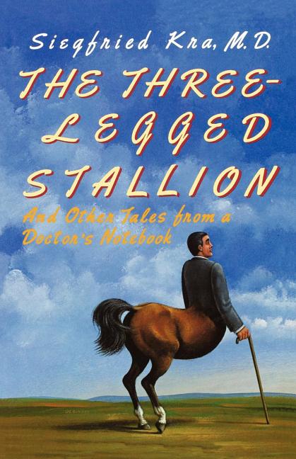 The Three-Legged Stallion: And Other Tales from a Doctor's Notebook