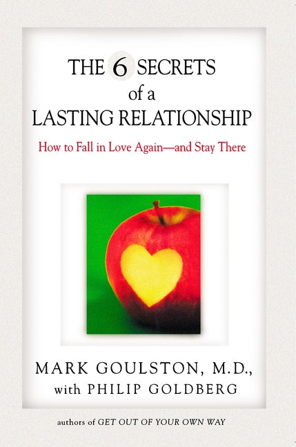 The 6 Secrets of a Lasting Relationship: How to Fall in Love Again--And Stay There by Goulston, Mark