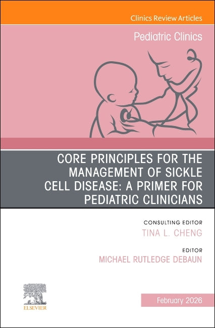 Core Principles for the Management of Sickle Cell Disease: A Primer for Pediatric Clinicians, an Issue of Pediatric Clinics of North America: Volume 7