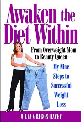 Awaken the Diet Within: From Overweight Mom to Beauty Queen-My Nine Steps to Successful Weight Loss by Havey, Julia Griggs