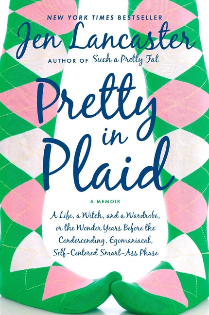Pretty in Plaid: A Life, A Witch, and a Wardrobe, or, the Wonder Years Before the Condescending, Egomaniacal, Self-Centered Smart-Ass Phase by Lancaster, Jen