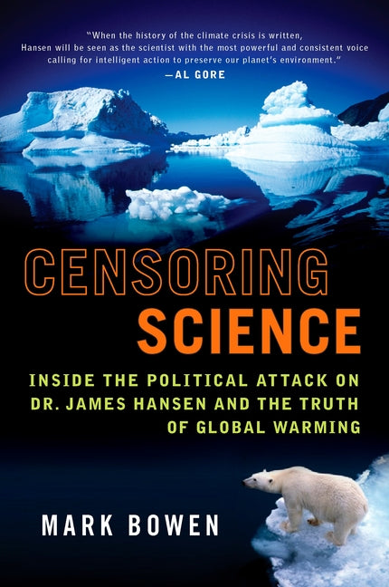 Censoring Science: Inside the Political Attack on Dr. James Hansen and the Truth of Global Warming