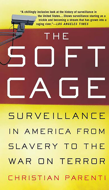 The Soft Cage: Surveillance in America, from Slavery to the War on Terror by Parenti, Christian
