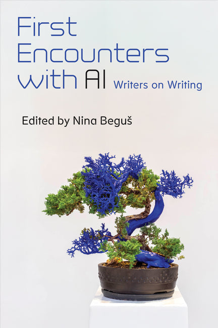 First Encounters with AI: Writers on Writing by Begus, Nina