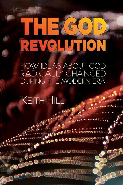 The God Revolution: How Ideas About God Radically Changed During The Modern Era