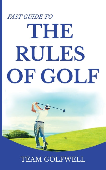 Fast Guide to the RULES OF GOLF: Fast Guide to Golf Rules 6 x 9 inch Hardback by Golfwell, Team