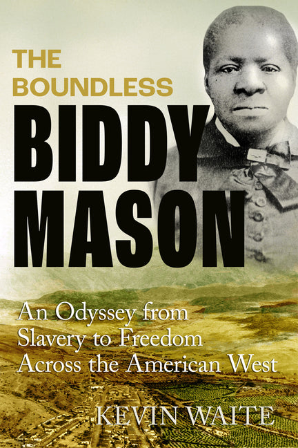 The Boundless Biddy Mason: An Odyssey from Slavery to Freedom Across the American West by Waite, Kevin