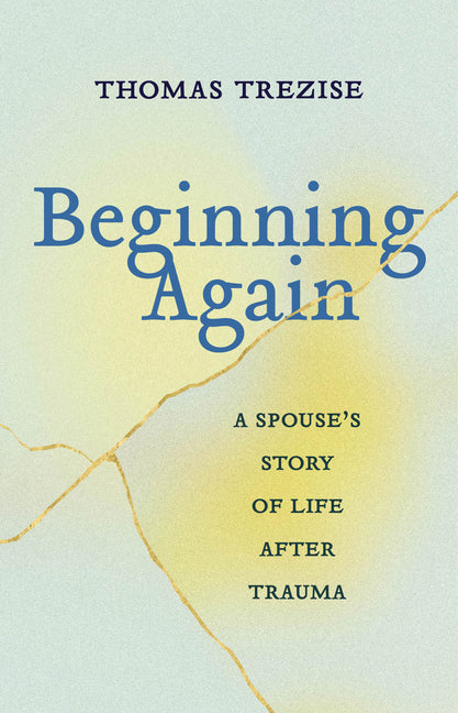 Beginning Again: A Spouse's Story of Life After Trauma by Trezise, Thomas