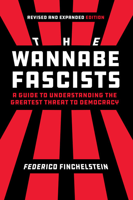 The Wannabe Fascists: A Guide to Understanding the Greatest Threat to Democracy, Revised and Expanded Edition by Finchelstein, Federico