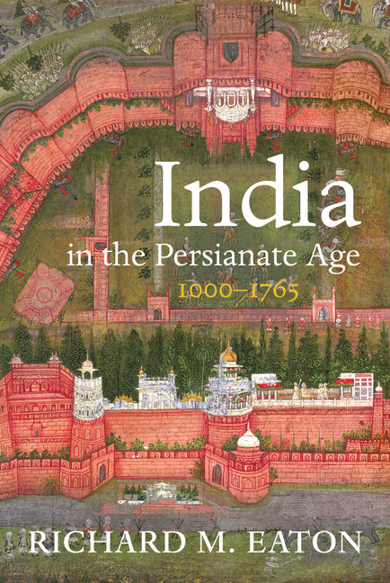 India in the Persianate Age: 1000-1765 by Eaton, Richard M.