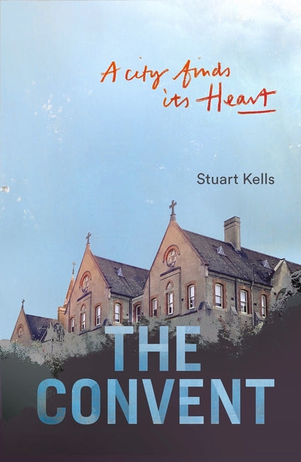 Convent: A City Finds Its Heart by Kells, Stuart