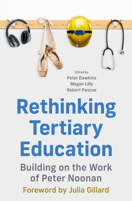 Rethinking Tertiary Education: Building on the work of Peter Noonan by Gillard, Julia