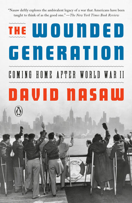 The Wounded Generation: Coming Home After World War II by Nasaw, David