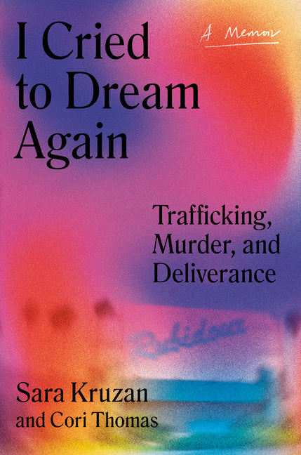 I Cried to Dream Again: Trafficking, Murder, and Deliverance -- A Memoir by Kruzan, Sara