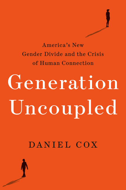 Generation Uncoupled: America's New Gender Divide and the Crisis of Human Connection by Cox, Daniel
