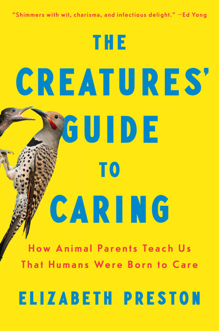 The Creatures' Guide to Caring: How Animal Parents Teach Us That Humans Were Born to Care by Preston, Elizabeth