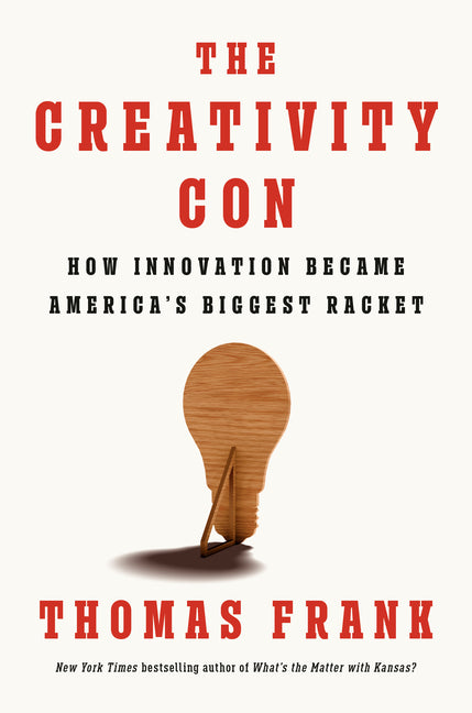 The Creativity Con: How Innovation Became America's Biggest Racket by Frank, Thomas